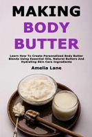 Making Body Butter: Learn How To Create Personalized Body Butter Blends Using Essential Oils, Natural Butters And Hydrating Skin Care Ingredients B0GZHMM67P Book Cover