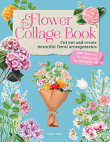 The Flower Collage Book: Cut Out and Create Beautiful Floral Arrangements with 30 Projects, 500+ Flowers and 70+ Stickers 1800925654 Book Cover