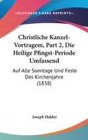 Christliche Kanzel-Vortragem, Part 2, Die Heilige Pfingst-Periode Umfassend: Auf Alle Sonntage Und Feste Des Kirchenjahre (1838) 1168138493 Book Cover