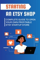 Starting An Etsy Shop: Complete Guide To Open Your Own Profitable Etsy Startup Store B09KN2JTLC Book Cover