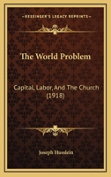 The world problem;: Capital, labor and the church, 1120938155 Book Cover