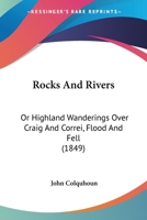 Rocks And Rivers: Or Highland Wanderings Over Craig And Correi, Flood And Fell 1179571479 Book Cover
