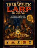 The Therapeutic LARP Handbook: Using Live Action Role-Playing to Foster Growth, Resilience, and Connection in Counseling, Education, and Recovery B0H7ZYS2WS Book Cover