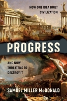 Progress: How One Idea Built Civilization and Now Threatens to Destroy It 1250278317 Book Cover