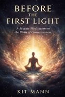 Before the First Light: A Mythic Meditation on the Birth of Consciousness B0GPNK9XZ3 Book Cover