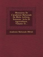 Memoires de l'Academie Nationale de Metz: Lettres, Sciences, Arts Et Agriculture, Volume 51... 1249486629 Book Cover