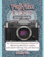 Fujifilm X-T30 III User Guide: An Illustrative Companion Manual for Mastering Mirrorless Camera with Expert Setting Tips and Shooting Techniques B0GWHLD5PX Book Cover