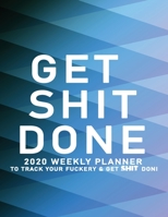 Get Shit Done: 2020 Weekly Monthly Planner To Track Your Fuckery And Get Shit Done - Agenda Calendar (Weekly Daily) Swear Word Personal Organizer Progress ... List, Trackers, Notes And Funny Weekly Re 1678640166 Book Cover