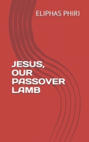 Jesus, Our Passover Lamb B086PSL6ZC Book Cover