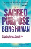 The Sacred Purpose of Being Human: A Journey Through the 12 Principles of Wholeness 0757303307 Book Cover