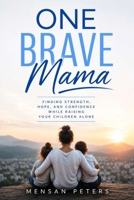 One Brave Mama: Finding Strength, Hope, and Confidence While Raising Your Children Alone B0H7B2F58S Book Cover