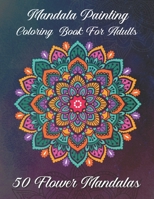 Mandala painting Coloring book for adults 50 Flower Mandalas: For beginners The Mandala coloring book for adults B08JR17QKM Book Cover