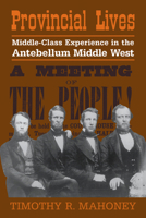 Provincial Lives: Middle-Class Experience in the Antebellum Middle West 0521025435 Book Cover