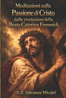 MEDITAZIONI SULLA PASSIONE DI CRISTO DALLE RIVELAZIONI DELLA BEATA CATERINA EMMERICK (Italian Edition) B0HNHWCKPW Book Cover