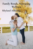 Family Bonds, Nurturing Wellness: A Practical Companion for Building Strong Family Relationships and Promoting Overall Health B0DVZPN1WL Book Cover