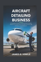 AIRCRAFT DETAILING BUSINESS: A Comprehensive Guide to Professional Interior & Exterior Cleaning, Eco-Friendly Solutions, Dry Wash Techniques, and ... Enthusiasts (The Detailing Blueprint Series) B0FRZ5DJW4 Book Cover