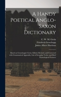 A Handy Poetical Anglo-Saxon Dictionary: Based on Groschopp's Grein. Edited, Revised, and Corrected With Grammatical Appendix, List of Irregular Verbs, and Brief Etymological Features 1015374964 Book Cover