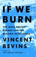 If We Burn: The Mass Protest Decade and the Missing Revolution 1541788974 Book Cover