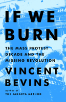 If We Burn: The Mass Protest Decade and the Missing Revolution 1541788982 Book Cover