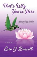 That's Why You're Here: A Journey From Grief To Metaphysical Awareness 0692157379 Book Cover