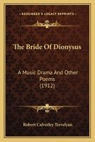 The Bride Of Dionysus: A Music Drama And Other Poems 1164151452 Book Cover