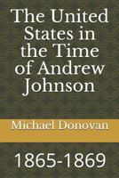 The United States in the Time of Andrew Johnson: 1865-1869 1726874516 Book Cover