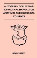 Autograph Collecting: A Practical Manual For Amateurs And Historical Students 1166482677 Book Cover