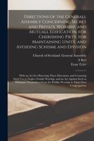 Directions of the Generall Assembly Concerning Secret and Private Worship, and Mutuall Edification, for Cherishing Piety, for Maintaining Unity, and Avoiding Schisme and Division: With an Act for Obse 1014166527 Book Cover