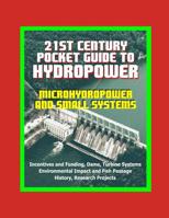 21st Century Pocket Guide to Hydropower, Microhydropower and Small Systems, Incentives and Funding, Dams, Turbine Systems, Environmental Impact and Fish Passage, History, Research Projects 1549558900 Book Cover