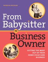 From Babysitter to Business Owner: Getting the Most Out of Your Home Child Care Business 1929610688 Book Cover