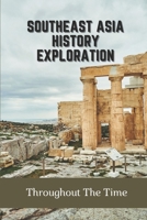 Southeast Asia History Exploration: Throughout The Time: History Of Southeast Asia Book B09GCJ76L4 Book Cover