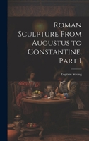 Roman Sculpture From Augustus to Constantine, Part 1 102176065X Book Cover