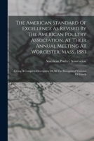 The American Standard Of Excellence As Revised By The American Poultry Association, At Their Annual Meeting At Worcester, Mass., 1883: Giving A ... Of All The Recognized Varieties Of Fowels... 1018705996 Book Cover