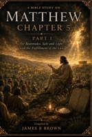 Matthew Chapter 5, Part 1: The Beatitudes, Salt and Light, and the Fulfillment of the Law B0H68V2ZM5 Book Cover