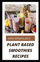 Plant Based Smoothies Recipes: over 50 healthy delicious smoothies recipes for weight loss managing diabetes and improving libido booster in man and woman B08XN9G8B2 Book Cover