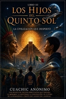 Los Hijos del Quinto Sol: La Civilización que Despertó - Libro III B0H9241FQF Book Cover