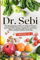 Dr. Sebi: The Revolutionary Way of Living to Prevent and Treat HIV, Herpes, Impotence, and More With a Simple Healthy Food Diet 1716230098 Book Cover