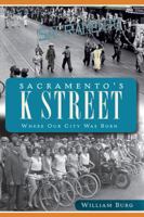 Sacramento's K Street: Where Our City Was Born 1609494253 Book Cover