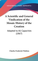 A Scientific And General Vindication Of The Mosaic History Of The Creation: Adapted To All Capacities 1437465455 Book Cover