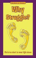 Why Struggle?: Life Is Too Short to Wear Tight Shoes 1504379373 Book Cover