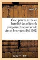 Édict Pour La Vente En Heredité Des Offices de Jaulgeurs Et Mesureurs de Vins: Autres Breuvages És Lieux Et Endroits de Ce Royaume, Où Il Sera Trouvé 2329258836 Book Cover