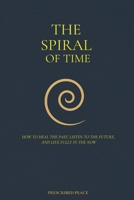The Spiral of Time: How to Heal the Past, Listen to the Future, and Live Fully in the Now 6166264631 Book Cover