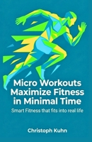 Micro Workouts Maximize Fitness in Minimal Time: Smart Fitness that fits into real life B0FHHR4CCG Book Cover