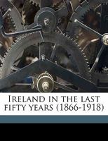 Ireland in the Last Fifty Years, 1866-1918 1372021205 Book Cover