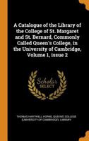 A Catalogue of the Library of the College of St. Margaret and St. Bernard, Commonly Called Queen's College, in the University of Cambridge, Volume 1, Issue 2 0342261223 Book Cover
