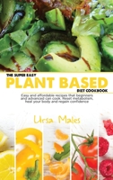 The Super Easy Plant Based Diet Cookbook: Easy and affordable recipes that beginners and advanced can cook. Reset metabolism, heal your body and regain confidence. 1801832706 Book Cover