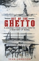 Out of the Ghetto: A Journey from Addiction to a New Way of Being 1480899550 Book Cover