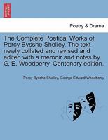 The Complete Poetical Works of Percy Bysshe Shelley. The text newly collated and revised and edited with a memoir and notes by G. E. Woodberry. Centen 1241568065 Book Cover