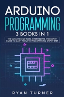 Arduino Programming : 3 Books in 1 - the Ultimate Beginners, Intermediate and Expert Guide to Master Arduino Programming 1647710774 Book Cover