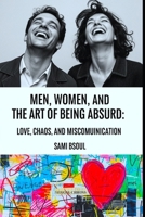 Men, Women, and the Art of Being Absurd: Love, Chaos, and Miscommunication B0DVSGPD4V Book Cover